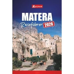 Ferrell, Larry MATERA REISEFÜHRER 2026: Erkunden Sie Süditaliens antike Höhlenstadt mit Top-Attraktionen, Rundgängen, Essen und Karten Ferrell, Larry MATERA REISEFÜHRER 2026: Erkunden Sie Süditaliens antike Höhlenstadt mit Top-Attraktionen, Rundgängen, Essen und Karten