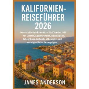 ANDERSON, JAMES KALIFORNIEN-REISEFÜHRER 2026: Der vollständige Reiseführer für Kalifornien 2026 mit Städten, Küstenwundern, Nationalparks, Geheimtipps, kulturellen Highlights und wichtigen Reiseplanungstipps. ANDERSON, JAMES KALIFORNIEN-REISEFÜHRER 2026: Der vollständige Reiseführer für Kalifornien 2026 mit Städten, Küstenwundern, Nationalparks, Geheimtipps, kulturellen Highlights und wichtigen Reiseplanungstipps.