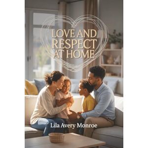 Avery Love and Respect at Home: How to End Disrespect, Build Empathy, and Raise Emotionally Healthy Families Avery Love and Respect at Home: How to End Disrespect, Build Empathy, and Raise Emotionally Healthy Families
