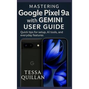 Quillan, Tessa Mastering Google Pixel 9a with Gemini User Guide: Quick tips for setup, AI tools, and everyday features (Tessa Quillan’s Tech Guides for Beginners & Seniors) Quillan, Tessa Mastering Google Pixel 9a with Gemini User Guide: Quick tips for setup, AI tools, and everyday features (Tessa Quillan’s Tech Guides for Beginners & Seniors)