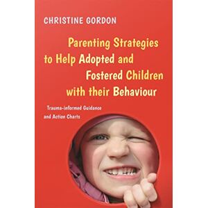 Christine Gordon Parenting Strategies to Help Adopted and Fostered Children with Their Behaviour: Trauma-Informed Guidance and Action Charts Christine Gordon Parenting Strategies to Help Adopted and Fostered Children with Their Behaviour: Trauma-Informed Guidance and Action Charts