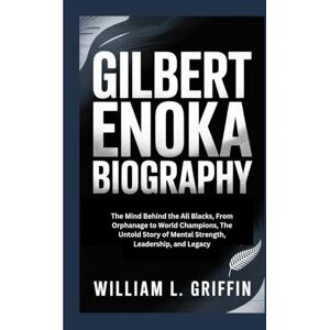 Griffin GILBERT ENOKA BIOGRAPHY: The Mind Behind the All Blacks, From Orphanage to World Champions, The Untold Story of Mental Strength, Leadership, and Legacy Griffin GILBERT ENOKA BIOGRAPHY: The Mind Behind the All Blacks, From Orphanage to World Champions, The Untold Story of Mental Strength, Leadership, and Legacy