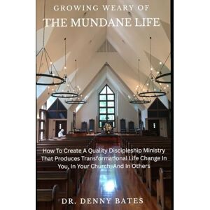 Bates, Dr. Denny Growing Weary Of The Mundane Life: How To Create A Quality Discipleship Ministry That Produces Transformational Life Change In You, In Your Church, And In Others Bates, Dr. Denny Growing Weary Of The Mundane Life: How To Create A Quality Discipleship Ministry That Produces Transformational Life Change In You, In Your Church, And In Others