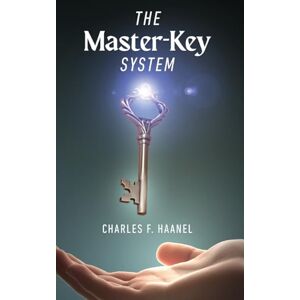 Haanel, Charles F The Master-Key System: Unlock the Power of Mind and Manifestation Haanel, Charles F The Master-Key System: Unlock the Power of Mind and Manifestation