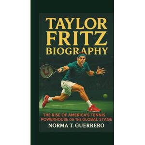 Guerrero, Norma T. TAYLOR FRITZ BIOGRAPHY: The Rise of America's Tennis Powerhouse on the Global Stage Guerrero, Norma T. TAYLOR FRITZ BIOGRAPHY: The Rise of America's Tennis Powerhouse on the Global Stage