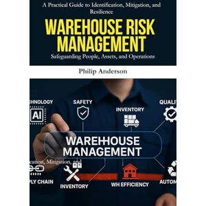 Anderson, Philip Warehouse Risk Management: A Complete Guide to Warehouse Safety, Risk Assessment, and Operational Resilience for Logistics and Supply Chain Professionals Anderson, Philip Warehouse Risk Management: A Complete Guide to Warehouse Safety, Risk Assessment, and Operational Resilience for Logistics and Supply Chain Professionals