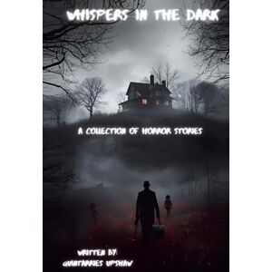 Upshaw, Quintarries Rasyhaun Whispers in the Dark: A Collection of Horror Short Stories Upshaw, Quintarries Rasyhaun Whispers in the Dark: A Collection of Horror Short Stories