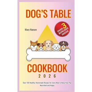 Hansen, Mary Dog's Table Cookbook: Over 100 Healthy, Homemade Recipes for Every Meal to Keep Your Pup Nourished and Happy Hansen, Mary Dog's Table Cookbook: Over 100 Healthy, Homemade Recipes for Every Meal to Keep Your Pup Nourished and Happy