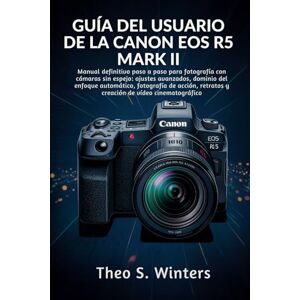 Winters, Theo S. GUÍA DEL USUARIO DE LA CANON EOS R5 MARK II: Manual definitivo paso a paso para fotografía con cámaras sin espejo: ajustes avanzados, dominio del ... retratos y creación de vídeo cinematográfico Winters, Theo S. GUÍA DEL USUARIO DE LA CANON EOS R5 MARK II: Manual definitivo paso a paso para fotografía con cámaras sin espejo: ajustes avanzados, dominio del ... retratos y creación de vídeo cinematográfico
