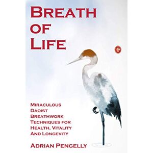 Healer, Adrian the Breath of Life: Miraculous Daoist Breathwork Techniques for Health, Vitality and Longevity Healer, Adrian the Breath of Life: Miraculous Daoist Breathwork Techniques for Health, Vitality and Longevity