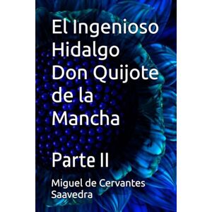 Saavedra, Miguel de Cervantes El Ingenioso Hidalgo Don Quijote de la Mancha: Parte II Saavedra, Miguel de Cervantes El Ingenioso Hidalgo Don Quijote de la Mancha: Parte II