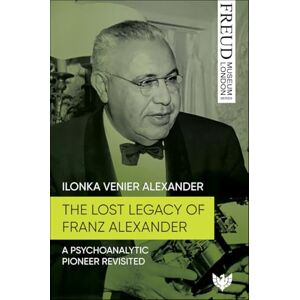 Venier Alexander, Ilonka The Lost Legacy of Franz Alexander: A Psychoanalytic Pioneer Revisited (Freud Museum London Series) Venier Alexander, Ilonka The Lost Legacy of Franz Alexander: A Psychoanalytic Pioneer Revisited (Freud Museum London Series)