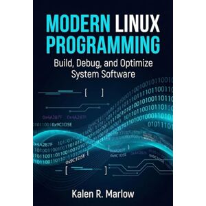 R. Marlow, Kalen Modern Linux Programming: Build, Debug, and Optimize System Software R. Marlow, Kalen Modern Linux Programming: Build, Debug, and Optimize System Software