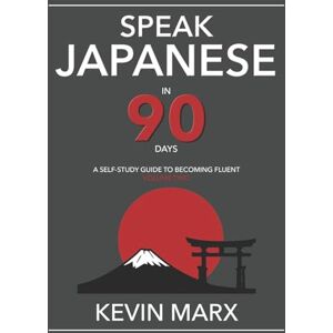 Marx, Kevin Speak Japanese in 90 Days: A Self Study Guide to Becoming Fluent: Volume 2 Marx, Kevin Speak Japanese in 90 Days: A Self Study Guide to Becoming Fluent: Volume 2