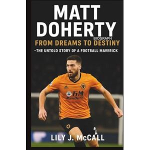 J. McCall, Lily MATT DOHERTY BIOGRAPHY: From Dreams to Destiny – The Untold Story of a Football Maverick J. McCall, Lily MATT DOHERTY BIOGRAPHY: From Dreams to Destiny – The Untold Story of a Football Maverick