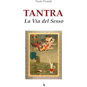 Proietti, Paolo Tantra: La Via del Sesso (La Pratica e l’Insegnamento dello Yoga e delle Arti del Movimento) Proietti, Paolo Tantra: La Via del Sesso (La Pratica e l’Insegnamento dello Yoga e delle Arti del Movimento)