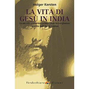 Kersten, Holger La vita di Gesù in India. La sua vita sconosciuta prima e dopo la crocifissione. La verità sulla Sacra Sindone Kersten, Holger La vita di Gesù in India. La sua vita sconosciuta prima e dopo la crocifissione. La verità sulla Sacra Sindone