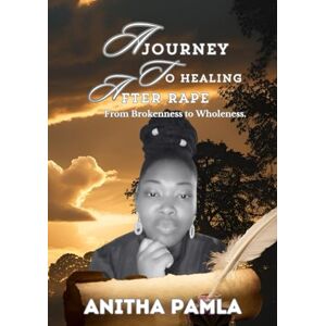 Pamla, Anitha A Journey to Healing After Rape: From Brokenness to Wholeness (Healing After Rape Series: 8 Transformational Books for Sexual Abuse Survivors to Overcome Trauma, Reclaim Self-Worth and Thrive) Pamla, Anitha A Journey to Healing After Rape: From Brokenness to Wholeness (Healing After Rape Series: 8 Transformational Books for Sexual Abuse Survivors to Overcome Trauma, Reclaim Self-Worth and Thrive)
