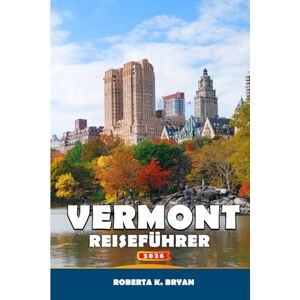 BRYAN, ROBERTA K. VERMONT REISEFÜHRER 2026: Entdecken Sie malerische Fahrten, Ahornsirup-Pfade, Outdoor-Abenteuer, lokales Essen und Kultur, Festivals und den Kleinstadtcharme von Neuengland BRYAN, ROBERTA K. VERMONT REISEFÜHRER 2026: Entdecken Sie malerische Fahrten, Ahornsirup-Pfade, Outdoor-Abenteuer, lokales Essen und Kultur, Festivals und den Kleinstadtcharme von Neuengland