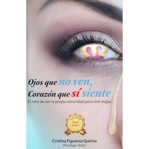 Figueroa Quirino, Cristina Ojos que no ven, Corazón que sí siente: El reto de ver la propia oscuridad para vivir mejor Figueroa Quirino, Cristina Ojos que no ven, Corazón que sí siente: El reto de ver la propia oscuridad para vivir mejor