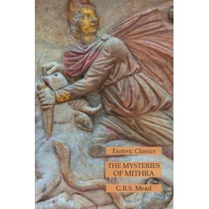 Mead, G. R. S. The Mysteries of Mithra: Esoteric Classics Mead, G. R. S. The Mysteries of Mithra: Esoteric Classics
