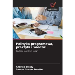 Bulaty, Andréia Polityka programowa, praktyki i wiedza: Edukacja w centrum uwagi Bulaty, Andréia Polityka programowa, praktyki i wiedza: Edukacja w centrum uwagi
