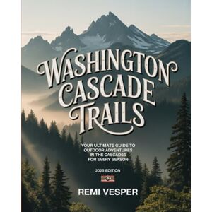 VESPER, REMI WASHINGTON CASCADE TRAILS: YOUR ULTIMATE GUIDE TO OUTDOOR ADVENTURES IN THE CASCADES FOR EVERY SEASON VESPER, REMI WASHINGTON CASCADE TRAILS: YOUR ULTIMATE GUIDE TO OUTDOOR ADVENTURES IN THE CASCADES FOR EVERY SEASON