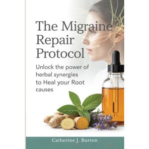 Burton, Catherine The Migraine Repair Protocol: A 28-Day Herbal Protocol to Identify Your Trigger Profile and Reclaim Your Life Burton, Catherine The Migraine Repair Protocol: A 28-Day Herbal Protocol to Identify Your Trigger Profile and Reclaim Your Life