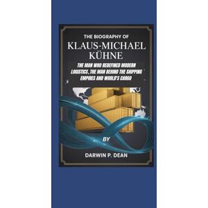 DEAN, DARWIN P. THE BIOGRAPHY OF KLAUS-MICHEAL KUHNE:: THE MAN WHO REDEFINED MODERN LOGISTICS, THE MAN BEHIND THE SHIPPING EMPIRES AND WORLD'S CARGO DEAN, DARWIN P. THE BIOGRAPHY OF KLAUS-MICHEAL KUHNE:: THE MAN WHO REDEFINED MODERN LOGISTICS, THE MAN BEHIND THE SHIPPING EMPIRES AND WORLD'S CARGO
