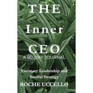 Uccello, Roche The Inner CEO: A 90-Day Journal: Visionary Leadership and Soulful Strategy Uccello, Roche The Inner CEO: A 90-Day Journal: Visionary Leadership and Soulful Strategy