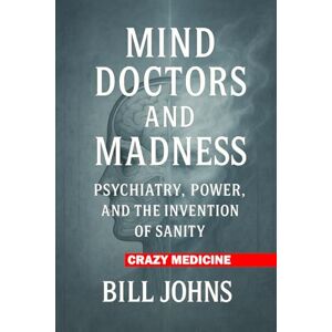 Johns, Bill Crazy Medicine Mind Doctors and Madness: Psychiatry, Power, and the Invention of Sanity Johns, Bill Crazy Medicine Mind Doctors and Madness: Psychiatry, Power, and the Invention of Sanity