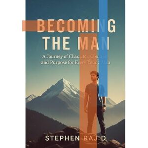 D, STEPHEN RAJ Becoming the Man: A Journey of Character, Courage, and Purpose for Every Young Man D, STEPHEN RAJ Becoming the Man: A Journey of Character, Courage, and Purpose for Every Young Man
