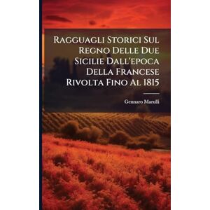 Marulli, Gennaro Ragguagli Storici Sul Regno Delle Due Sicilie Dall'epoca Della Francese Rivolta Fino Al 1815 Marulli, Gennaro Ragguagli Storici Sul Regno Delle Due Sicilie Dall'epoca Della Francese Rivolta Fino Al 1815