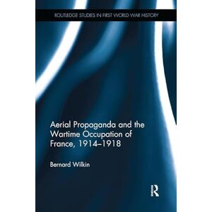 Wilkin, Bernard Aerial Propaganda and the Wartime Occupation of France, 1914–18 (Routledge Studies in First World War History) Wilkin, Bernard Aerial Propaganda and the Wartime Occupation of France, 1914–18 (Routledge Studies in First World War History)