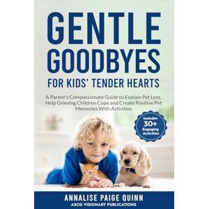 Quinn, Annalise Paige Gentle Goodbyes For Kids' Tender Hearts: : A Parent's Compassionate Guide to Explain Pet Loss, Help Grieving Children Cope and Create Pet Memories with Activities Quinn, Annalise Paige Gentle Goodbyes For Kids' Tender Hearts: : A Parent's Compassionate Guide to Explain Pet Loss, Help Grieving Children Cope and Create Pet Memories with Activities