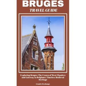 Deschamps, Léandre BRUGES TRAVEL GUIDE: Exploring Bruges: The Crown of West Flanders and Gateway to Belgium’s Timeless Medieval Heritage Deschamps, Léandre BRUGES TRAVEL GUIDE: Exploring Bruges: The Crown of West Flanders and Gateway to Belgium’s Timeless Medieval Heritage