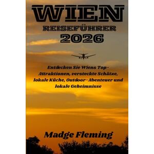Fleming, Madge WIEN REISEFÜHRER 2026: Entdecken Sie Wiens Top-Attraktionen, versteckte Schätze, lokale Küche, Outdoor-Abenteuer und lokale Geheimnisse Fleming, Madge WIEN REISEFÜHRER 2026: Entdecken Sie Wiens Top-Attraktionen, versteckte Schätze, lokale Küche, Outdoor-Abenteuer und lokale Geheimnisse