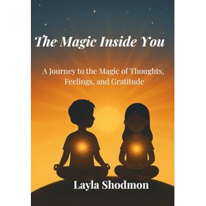 Shodmon, Layla The Magic Inside You: A Journey to the Magic of Thoughts, Feelings, and Gratitude Shodmon, Layla The Magic Inside You: A Journey to the Magic of Thoughts, Feelings, and Gratitude
