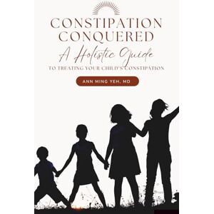 Yeh, Dr. Ann Ming Constipation Conquered: A Holistic Guide to Treating Your Child's Constipation Yeh, Dr. Ann Ming Constipation Conquered: A Holistic Guide to Treating Your Child's Constipation