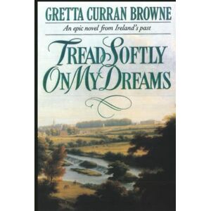 Browne, Gretta Curran Tread Softly On My Dreams: An Epic Novel From Ireland's Past: A Story of Love, Passion, and Rebellion (A Biographical Novel): 1 (The Liberty Trilogy) Browne, Gretta Curran Tread Softly On My Dreams: An Epic Novel From Ireland's Past: A Story of Love, Passion, and Rebellion (A Biographical Novel): 1 (The Liberty Trilogy)
