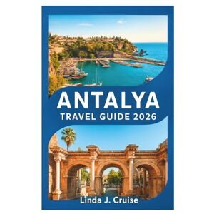 Cruise, Linda J. ANTALYA TRAVEL GUIDE 2026: Discover Turquoise Waters, Ancient Ruins, and Mediterranean Magic Cruise, Linda J. ANTALYA TRAVEL GUIDE 2026: Discover Turquoise Waters, Ancient Ruins, and Mediterranean Magic