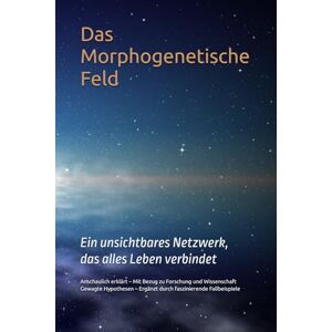 Iatrou, Monika Das Morphogenetische Feld: Ein unsichtbares Netzwerk, das alles Leben verbindet Iatrou, Monika Das Morphogenetische Feld: Ein unsichtbares Netzwerk, das alles Leben verbindet
