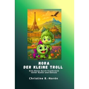 B.-Norén, Christine Nora, der kleine Troll Eine Reise durch Frankreich: Ein Kinderbuchreiseführer voller Kunst und Genuss B.-Norén, Christine Nora, der kleine Troll Eine Reise durch Frankreich: Ein Kinderbuchreiseführer voller Kunst und Genuss
