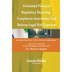 Gerardus Blokdyk - The Art of Service AI-Assisted Financial Regulatory Reporting: Compliance Automation That Reduces Legal Risk Exposure Gerardus Blokdyk - The Art of Service AI-Assisted Financial Regulatory Reporting: Compliance Automation That Reduces Legal Risk Exposure