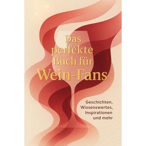 Schwarz, Julian Das perfekte Buch für Wein-Fans: Geschichten, Wissenswertes, Inspirationen und mehr Schwarz, Julian Das perfekte Buch für Wein-Fans: Geschichten, Wissenswertes, Inspirationen und mehr