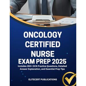 PUBLICATIONS, ELITECERT ONCOLOGY CERTIFIED NURSE EXAM PREP 2025: Includes 350+ OCN Practice Questions, Detailed Answer Explanation, and Essential Prep Tips (Medical exams) PUBLICATIONS, ELITECERT ONCOLOGY CERTIFIED NURSE EXAM PREP 2025: Includes 350+ OCN Practice Questions, Detailed Answer Explanation, and Essential Prep Tips (Medical exams)