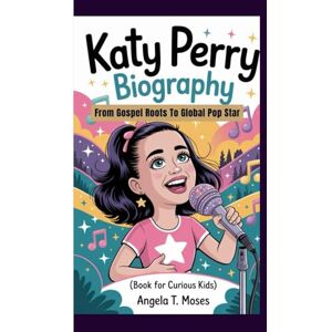 T. Moses, Angela KATY PERRY BIOGRAPHY: From Gospel Roots To Global Pop Star (Book For Curious Kids) T. Moses, Angela KATY PERRY BIOGRAPHY: From Gospel Roots To Global Pop Star (Book For Curious Kids)
