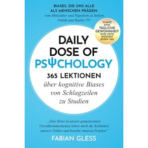 Gless, Fabian Daily Dose of Psychology: 365 Lektionen über kognitive Biases von Schlagzeilen zu Studien Gless, Fabian Daily Dose of Psychology: 365 Lektionen über kognitive Biases von Schlagzeilen zu Studien