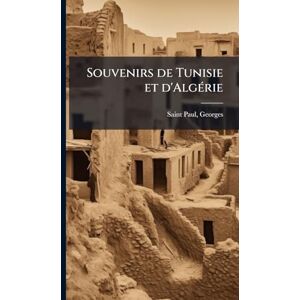 Saint-Paul, Georges Souvenirs de Tunisie et d'AlgÃ(c)rie Saint-Paul, Georges Souvenirs de Tunisie et d'AlgÃ(c)rie