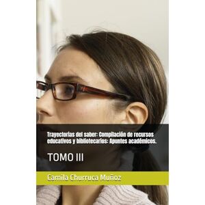 Churruca Muñoz, Camila Trayectorias del saber: Compilación de recursos educativos y bibliotecarios: Apuntes académicos.: TOMO III (Bibliotecas y documentos para el conocimento) Churruca Muñoz, Camila Trayectorias del saber: Compilación de recursos educativos y bibliotecarios: Apuntes académicos.: TOMO III (Bibliotecas y documentos para el conocimento)